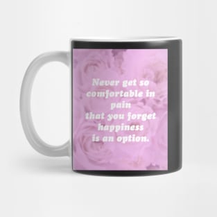 Never get so comfortable in pain that you forget happiness is an option. Mug